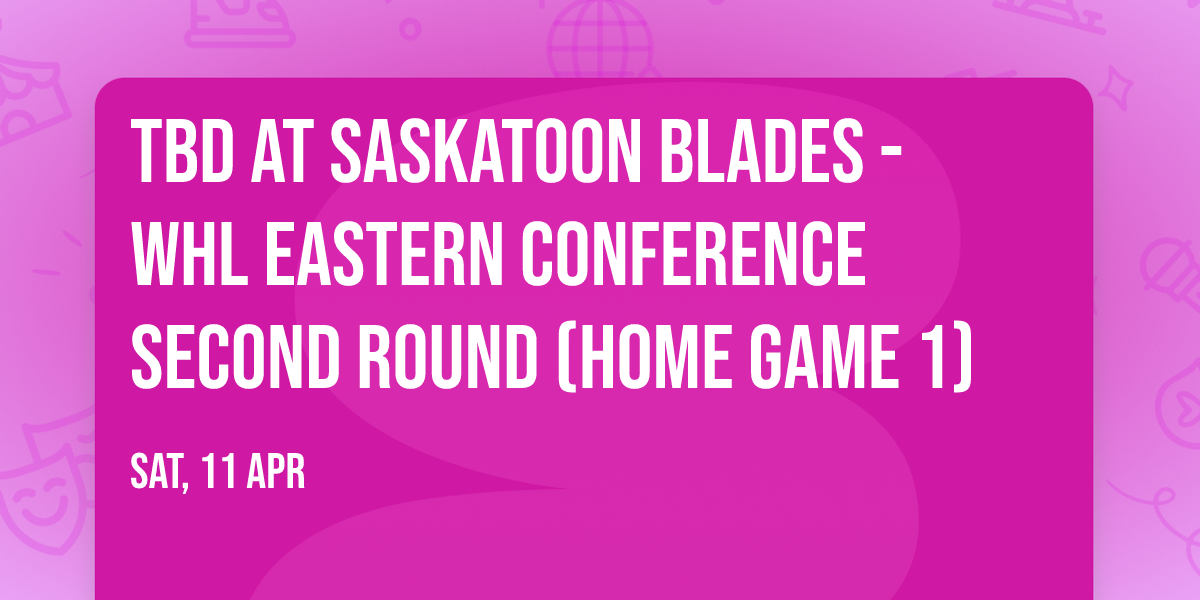 TBD at Saskatoon Blades - WHL Eastern Conference Second Round (Home Game 1)