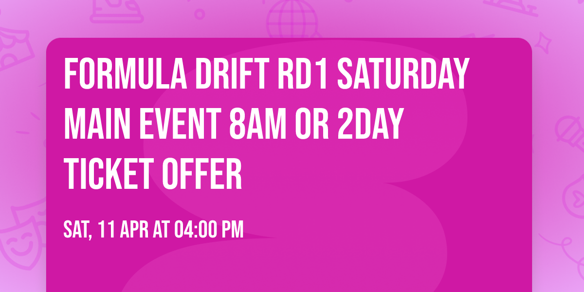 Formula Drift RD1 Saturday Main Event 8am OR 2Day Ticket Offer