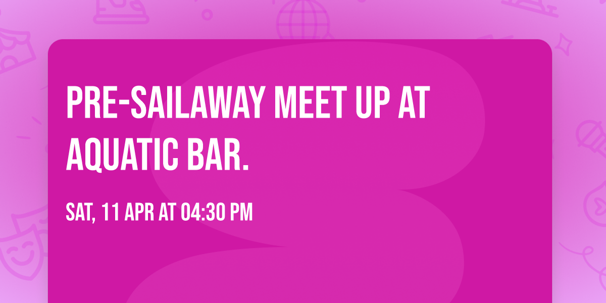 Pre-sailaway Meet up at Aquatic Bar.