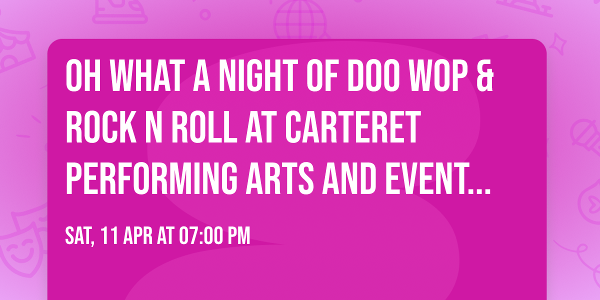 Oh What A Night of Doo Wop & Rock N Roll at Carteret Performing Arts and Events Center