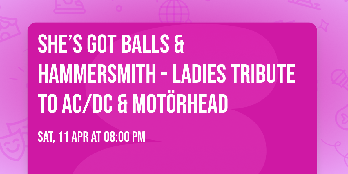 SHE\u2019S GOT BALLS  &  HAMMERSMITH - Ladies Tribute To AC\/DC  &  Mot\u00f6rhead