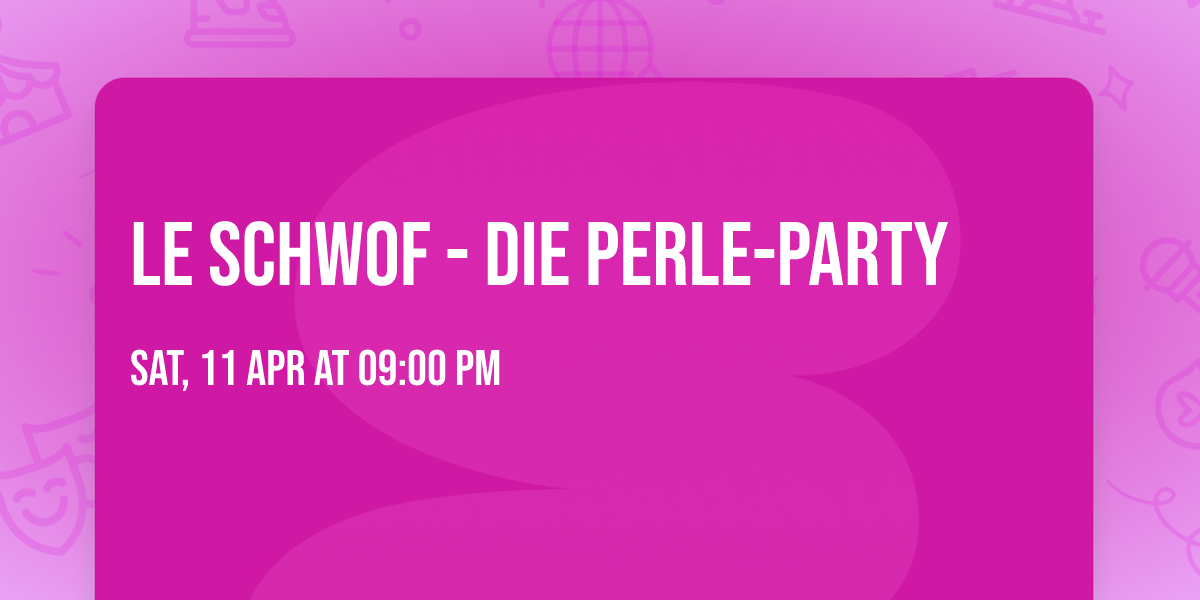 LE SCHWOF - die PERLE-Party