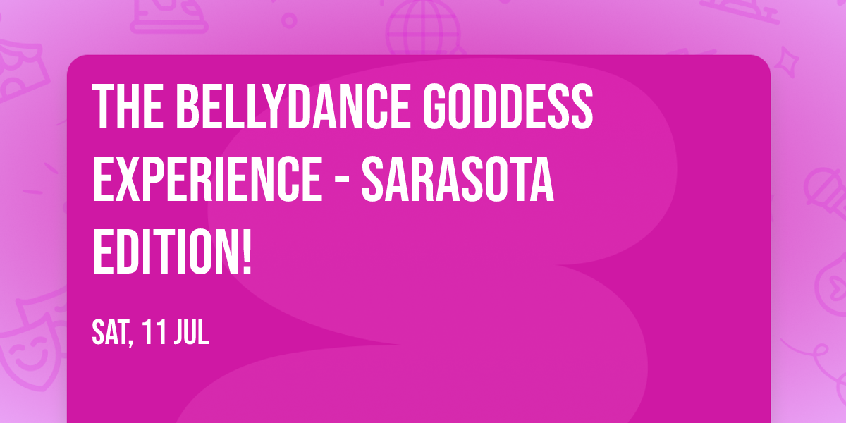 The Bellydance Goddess Experience - Sarasota Edition!