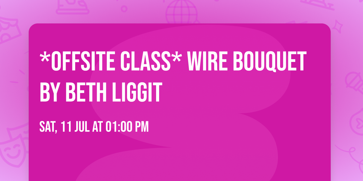 *Offsite Class* Wire Bouquet by Beth Liggit 