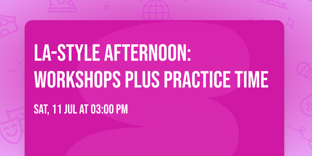 LA-style Afternoon: workshops plus practice time