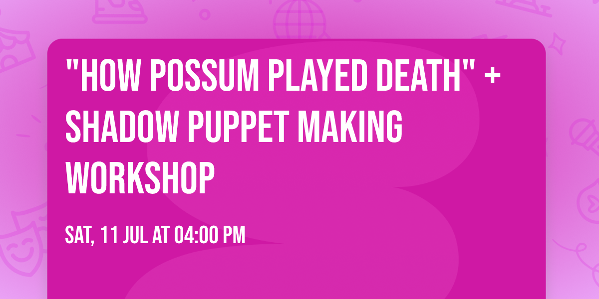 "How Possum Played Death" + Shadow Puppet Making Workshop