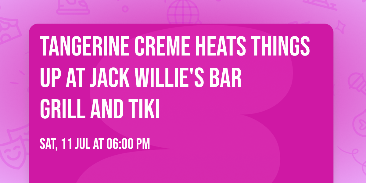Tangerine Creme heats things up at Jack Willie's Bar Grill and Tiki 