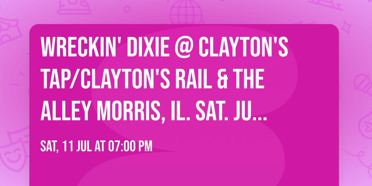 Wreckin' Dixie @ CLAYTON'S TAP\/CLAYTON'S RAIL & THE ALLEY Morris, IL. SAT. JULY 11th 2026