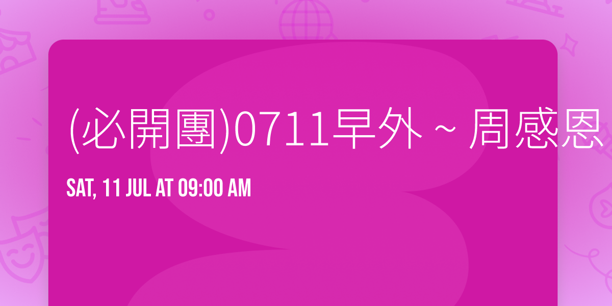  (\u5fc5\u958b\u5718)0711\u65e9\u5916 ~ \u5468\u611f\u6069 ~