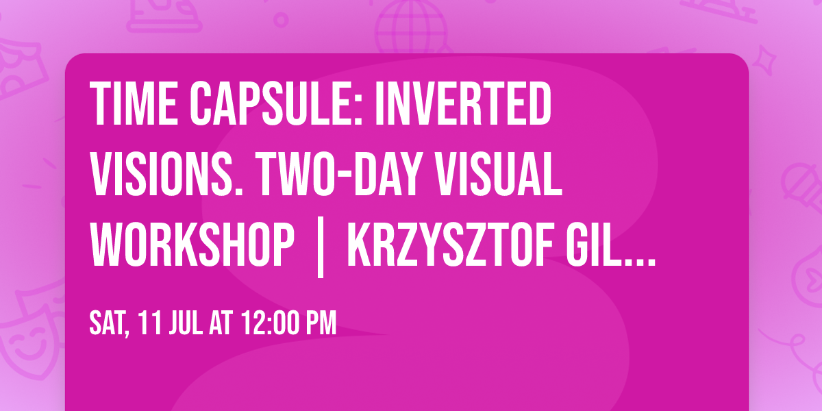 Time Capsule: Inverted visions. Two-day visual workshop | Krzysztof Gil exhibition