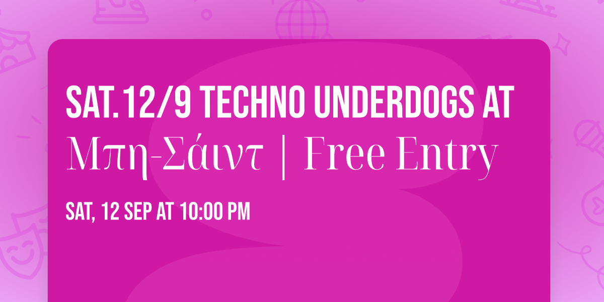 Sat.12\/9 Techno Underdogs at \u039c\u03c0\u03b7-\u03a3\u03ac\u03b9\u03bd\u03c4 | Free Entry