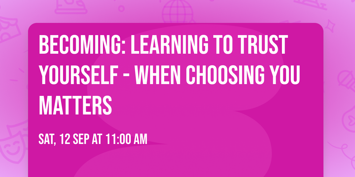Becoming: Learning To Trust Yourself - When Choosing You Matters