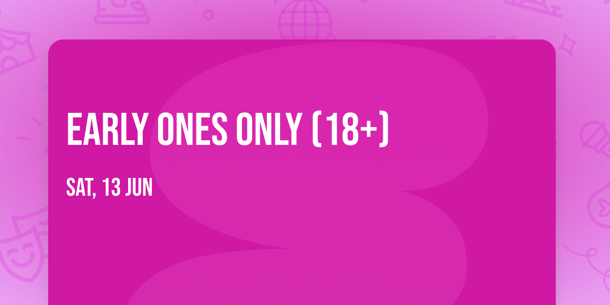 Early Ones Only (18+)