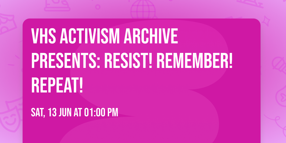VHS Activism Archive presents: Resist! Remember! Repeat!