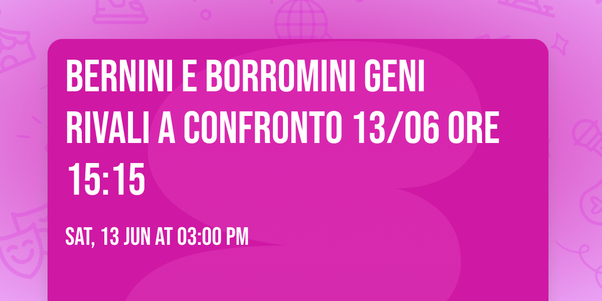 Bernini e  Borromini  geni rivali a confronto 13\/06 ore 15:15