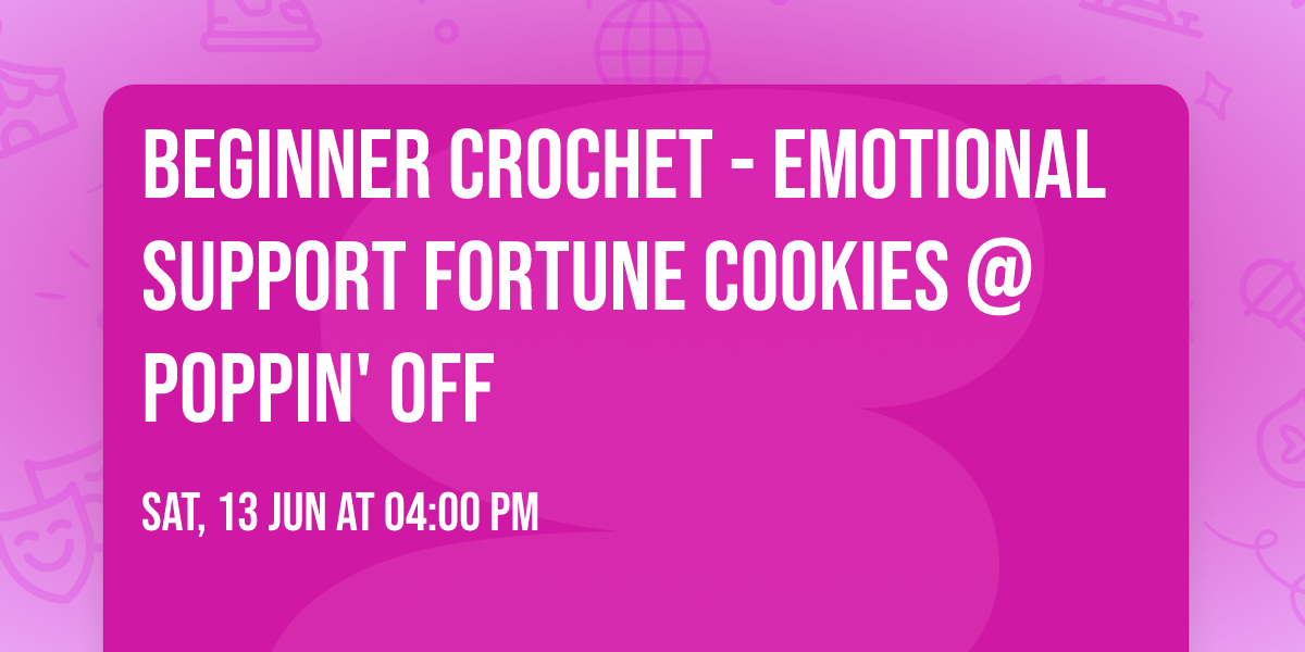 Beginner Crochet - Emotional Support Fortune Cookies @ Poppin' Off