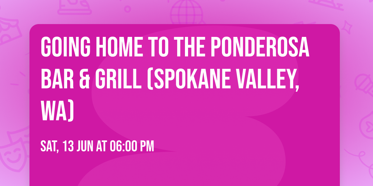 Going Home to The Ponderosa Bar & Grill (Spokane Valley, Wa)