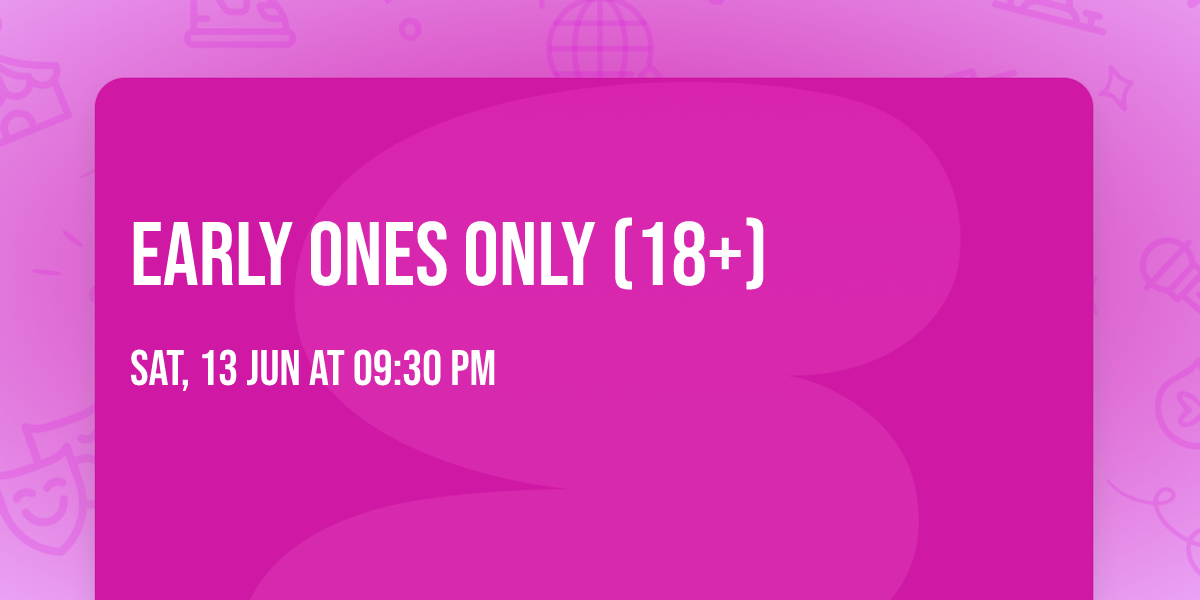 Early Ones Only (18+)