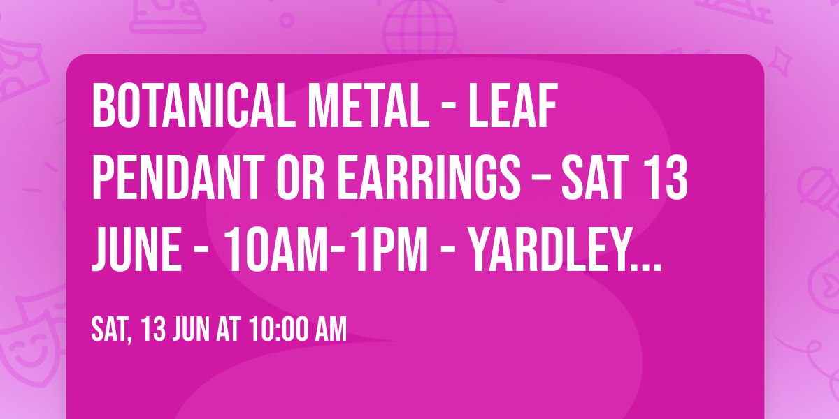 Botanical Metal - Leaf Pendant or Earrings \u2013 Sat 13 June - 10am-1pm - Yardley Hastings - \u00a365