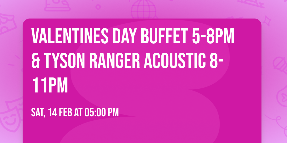 Valentines Day Buffet 5-8pm & Tyson Ranger Acoustic 8-11pm