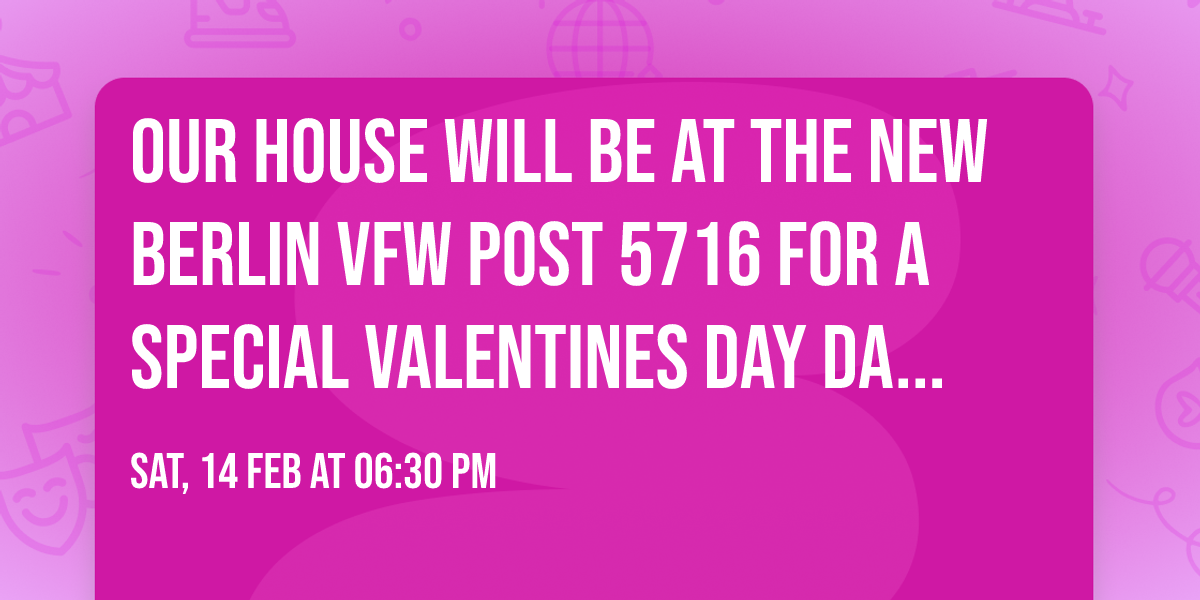 Our House will be at the New Berlin VFW Post 5716 for a special Valentines Day Dance!