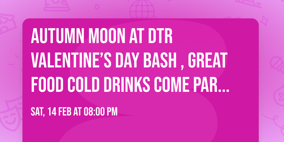 Autumn Moon at DTR Valentine\u2019s Day bash , great food cold drinks come party with us