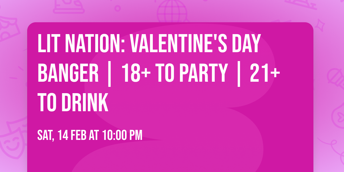 LIT NATION: VALENTINE'S DAY BANGER | 18+ TO PARTY | 21+ TO DRINK