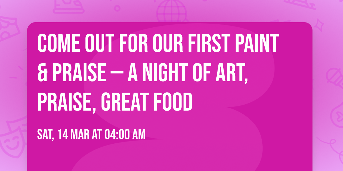 Come out for our First Paint & Praise \u2014 a night of art, praise, great food