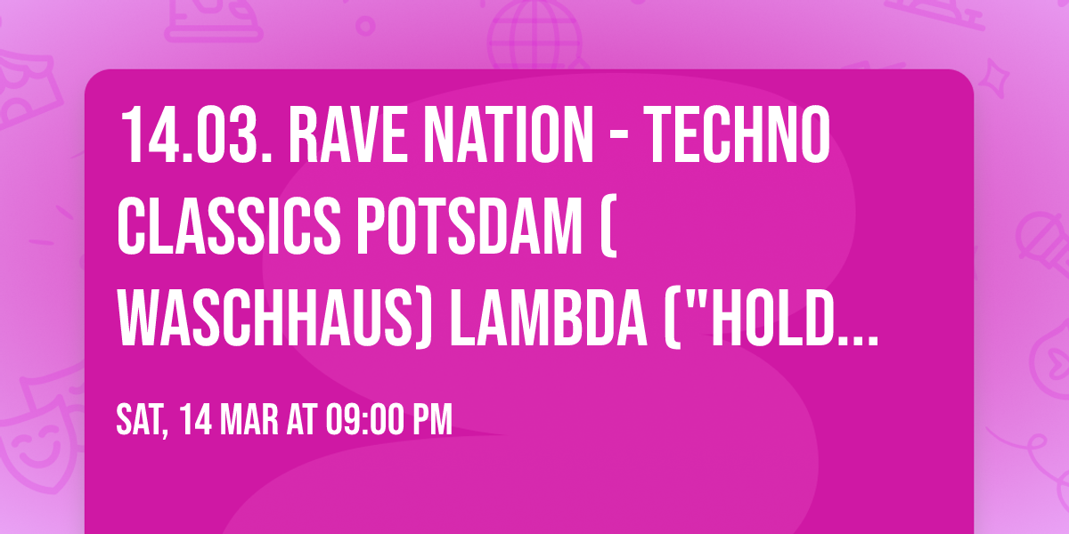 14.03. \u2716 RAVE NATION - TECHNO CLASSICS \u2716 POTSDAM (Waschhaus) \u2716 LAMBDA ("Hold on Tight")