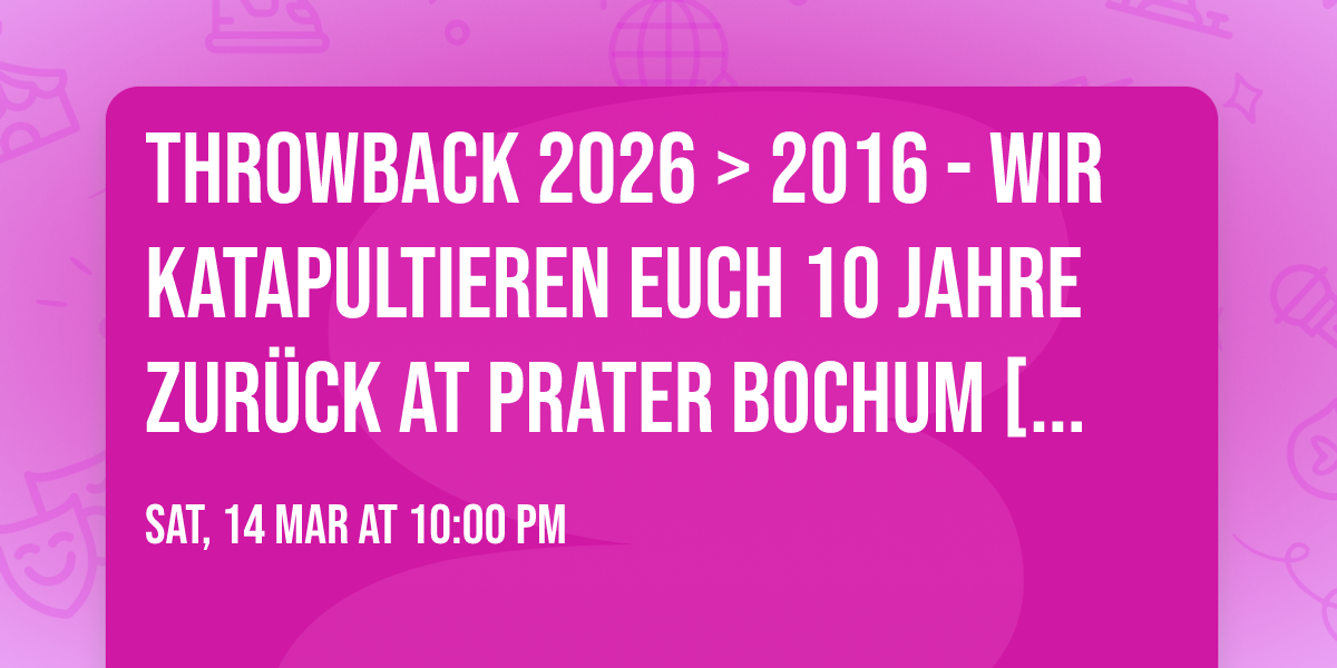 THROWBACK 2026 > 2016 - Wir katapultieren Euch 10 Jahre zur\u00fcck at PRATER BOCHUM [14\/03\/2026]