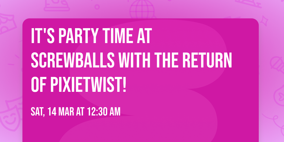 It's Party time at Screwballs with the return of PixieTwist!
