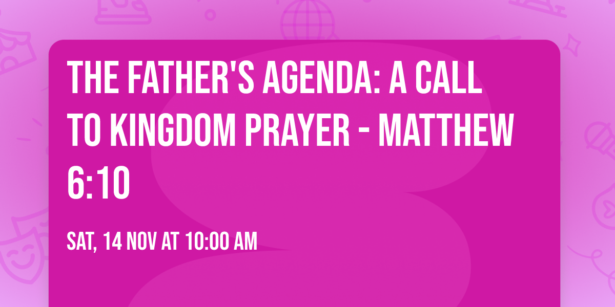 The Father's Agenda: A Call to Kingdom Prayer - Matthew 6:10