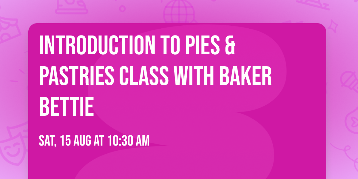Introduction to Pies & Pastries Class with Baker Bettie