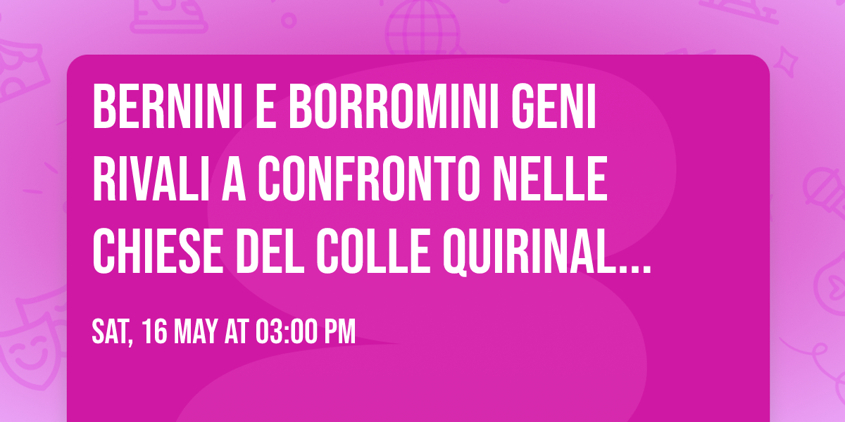 Bernini e  Borromini  geni rivali a confronto nelle chiese del Colle Quirinale 16\/5 ore 15:15