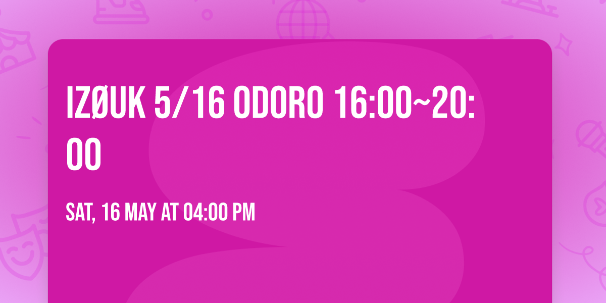 iZ\u00d8UK  5\/16 ODORO 16:00~20:00