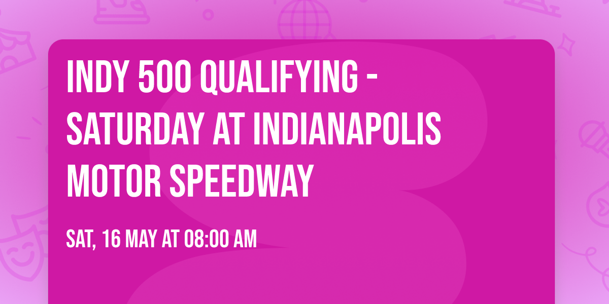 Indy 500 Qualifying - Saturday at Indianapolis Motor Speedway