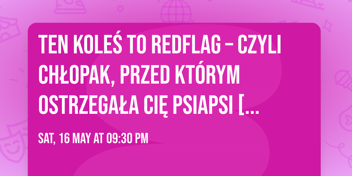 Ten kole\u015b to redflag \u2013 czyli ch\u0142opak, przed kt\u00f3rym ostrzega\u0142a ci\u0119 psiapsi [16.05]