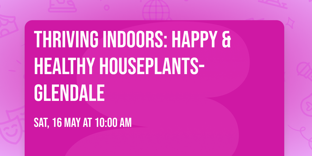 Thriving Indoors: Happy & Healthy Houseplants- Glendale 