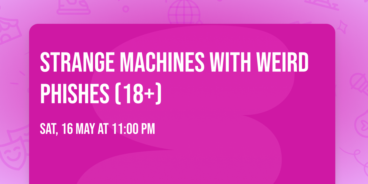 Strange Machines with Weird Phishes (18+)