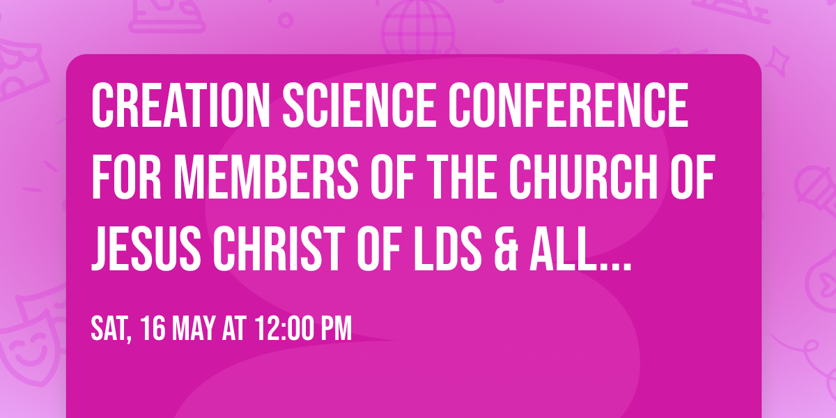 Creation Science conference for members of the Church of Jesus Christ of LDS & all Christian\u2019s