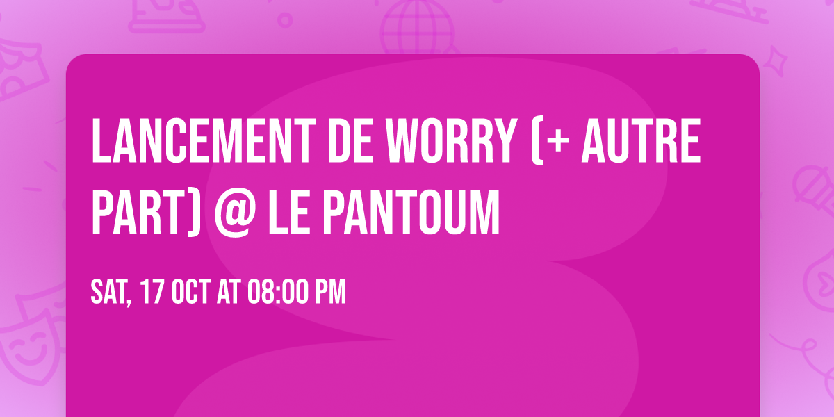 Lancement de Worry (+ Autre Part) @ Le Pantoum