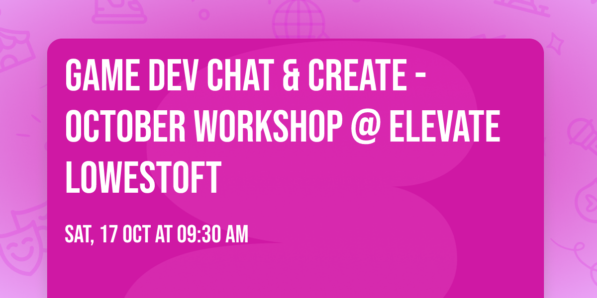 Game Dev Chat & Create - October Workshop @ ELEVATE Lowestoft