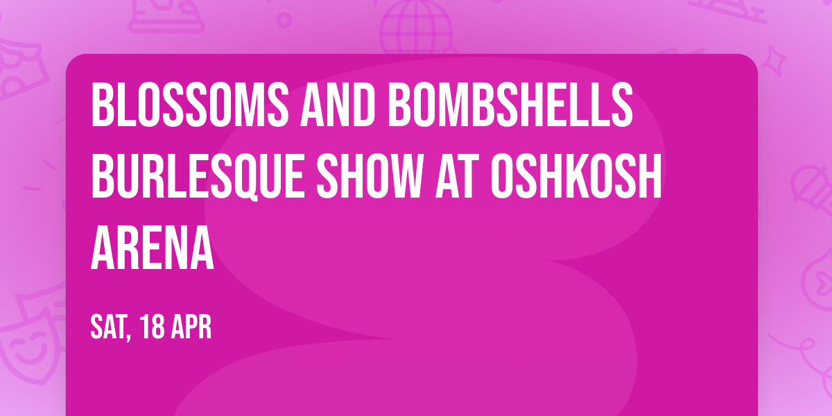 Blossoms and Bombshells Burlesque Show at Oshkosh Arena