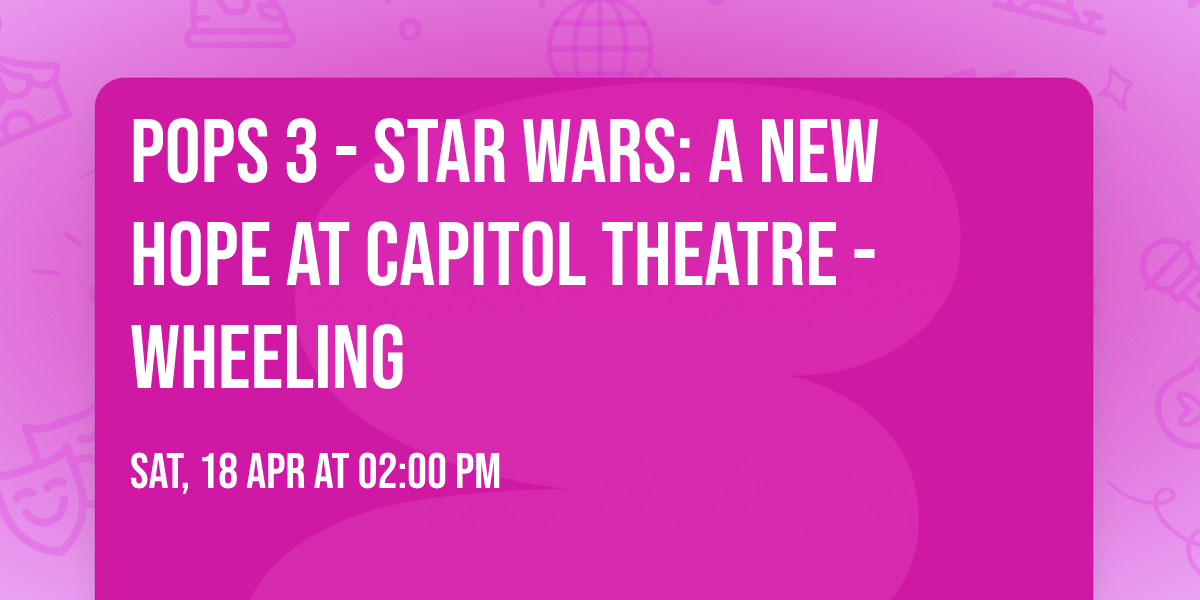 Pops 3 - Star Wars: A New Hope at Capitol Theatre - Wheeling