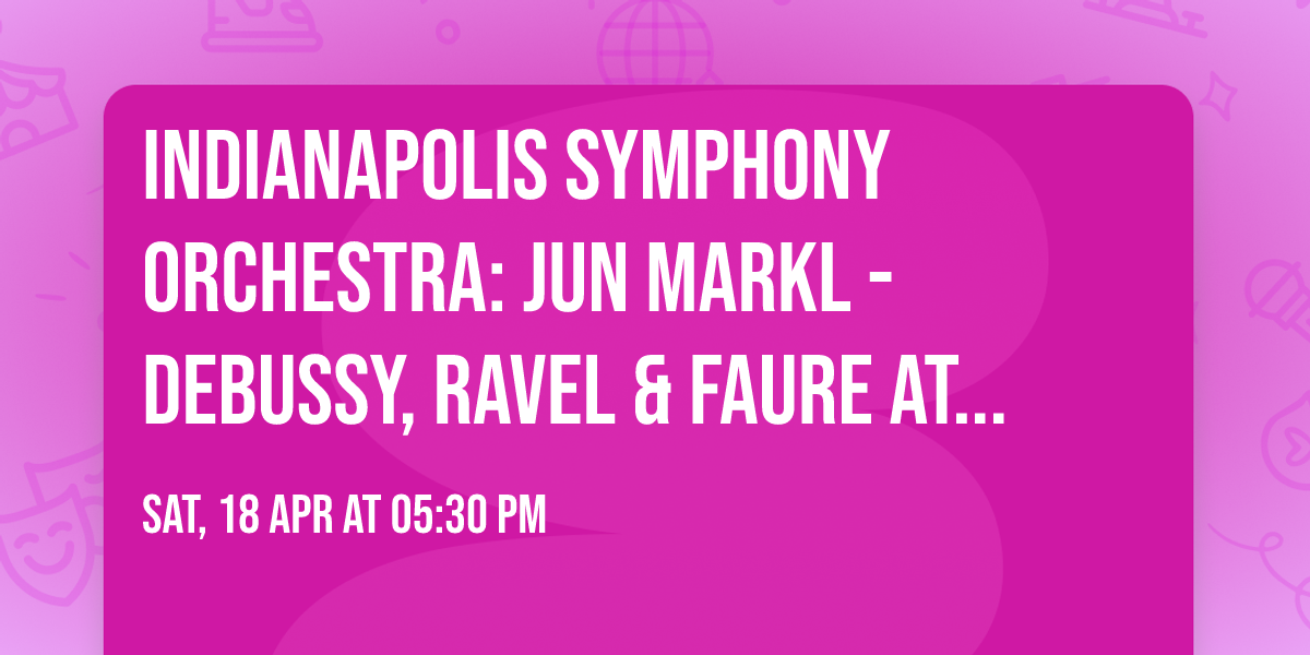 Indianapolis Symphony Orchestra: Jun Markl - Debussy, Ravel & Faure at Hilbert Circle Theatre