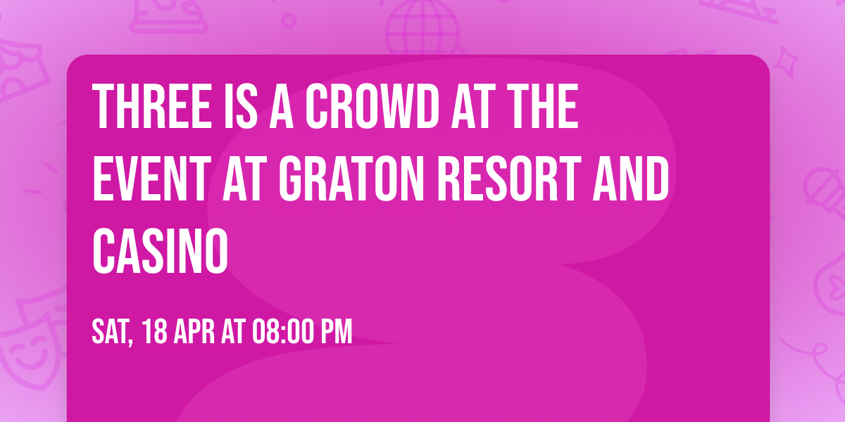 Three Is A Crowd at The Event at Graton Resort and Casino