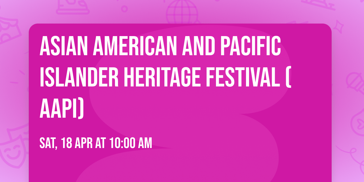 ASIAN AMERICAN AND PACIFIC ISLANDER Heritage Festival ( AAPI)
