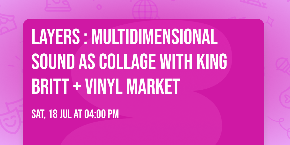 Layers : Multidimensional Sound as Collage with King Britt + Vinyl Market