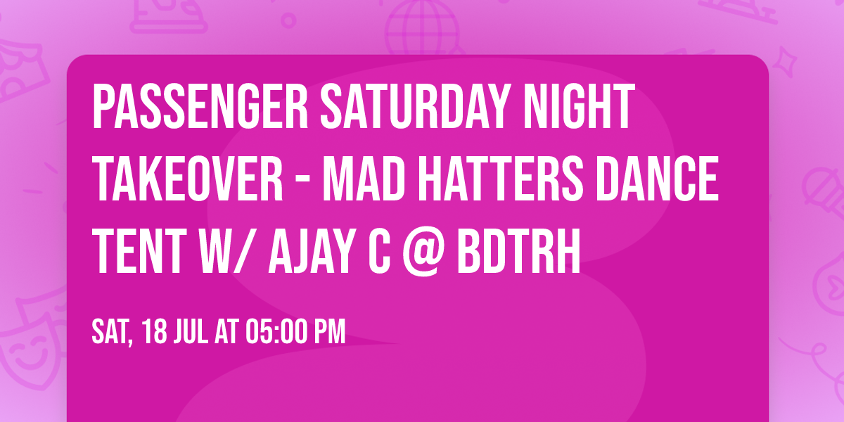 PASSENGER Saturday Night Takeover - Mad Hatters Dance Tent w\/ AJAY C @ BDTRH