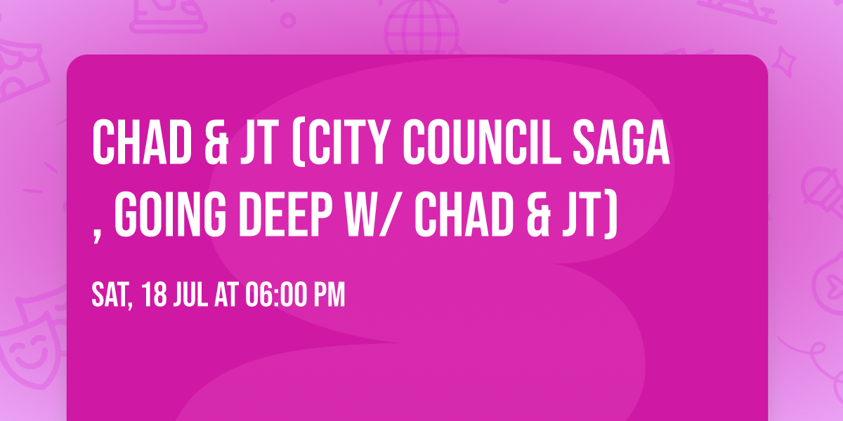 CHAD & JT (City Council Saga, Going Deep w\/ Chad & JT)